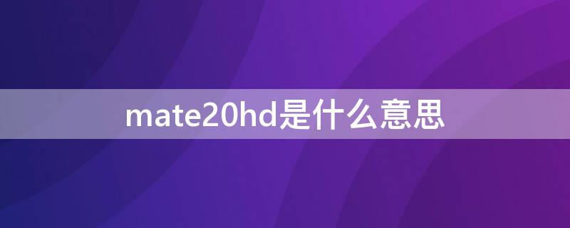 mate20hd是什么意思（mate20prohd什么意思）