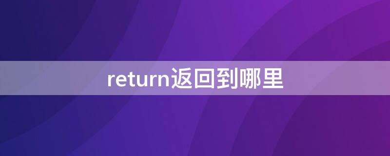 return返回到哪里 return语句返回到哪里