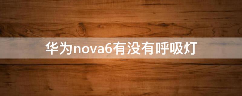 华为nova6有没有呼吸灯（华为nova5有呼吸灯吗）