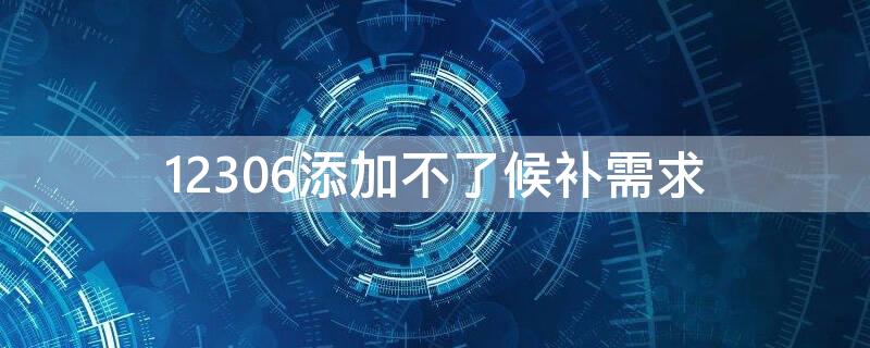 12306添加不了候补需求（12306尚未添加候补需求）