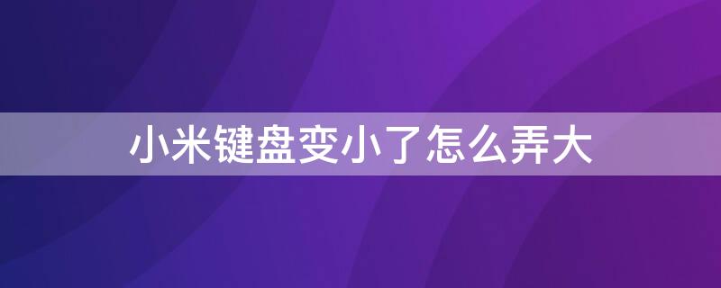 小米键盘变小了怎么弄大 小米键盘变小了怎么弄大一点