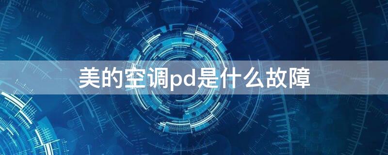 美的空调pd是什么故障（美的中央空调pd是什么故障）