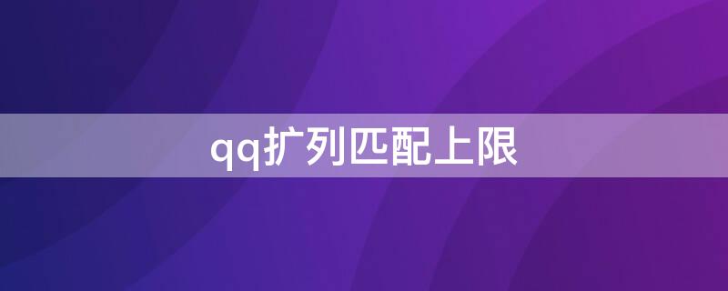 qq扩列匹配上限（qq扩列被限制匹配怎么办）