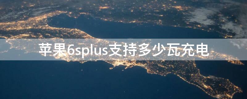 iPhone6splus支持多少瓦充电（iphone6splus充电多少w）