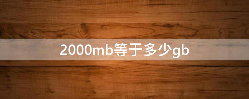 2000mb等于多少gb 2000mb等于多少G流量