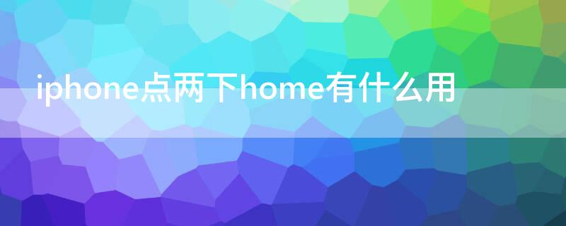 iPhone点两下home有什么用（iphone连按两下home）