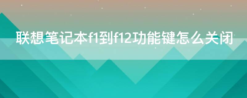 联想笔记本f1到f12功能键怎么关闭 联想笔记本电脑f1到f12键的功能怎么关闭