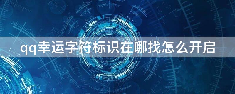 qq幸运字符标识在哪找怎么开启 qq幸运字符标识在哪找怎么关闭