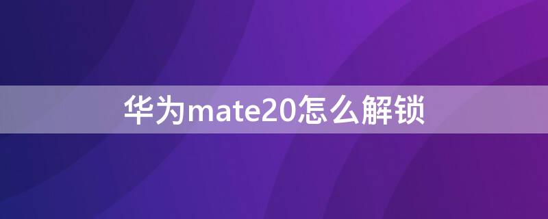 华为mate20怎么解锁 华为mate20怎么解锁密码