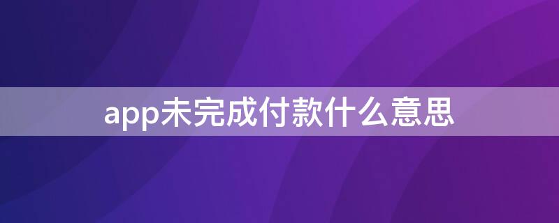 app未完成付款什么意思 苹果下载app未完成付款什么意思