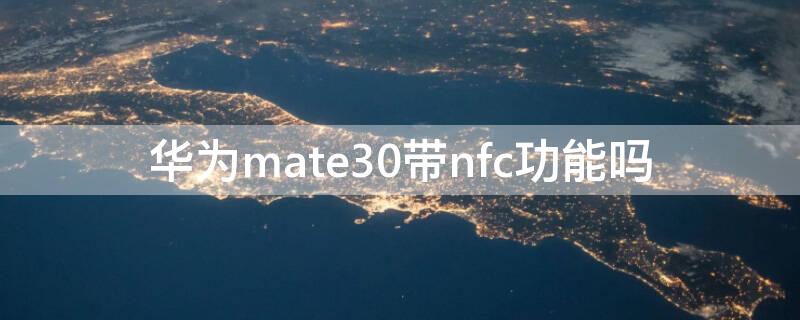 华为mate30带nfc功能吗 华为mate30带nfc么