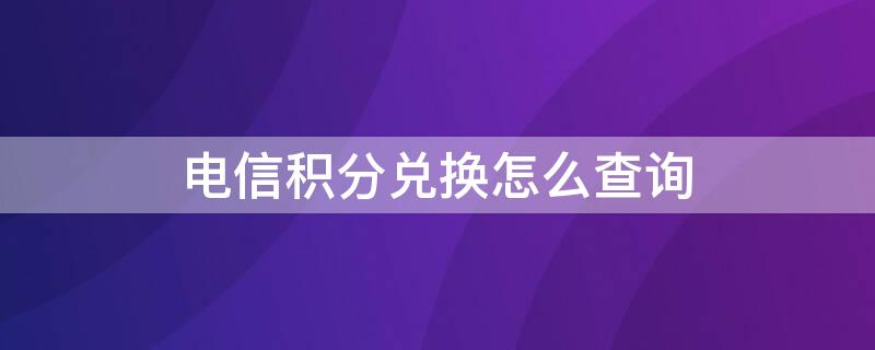 电信积分兑换怎么查询 电信积分兑换怎么查询单号