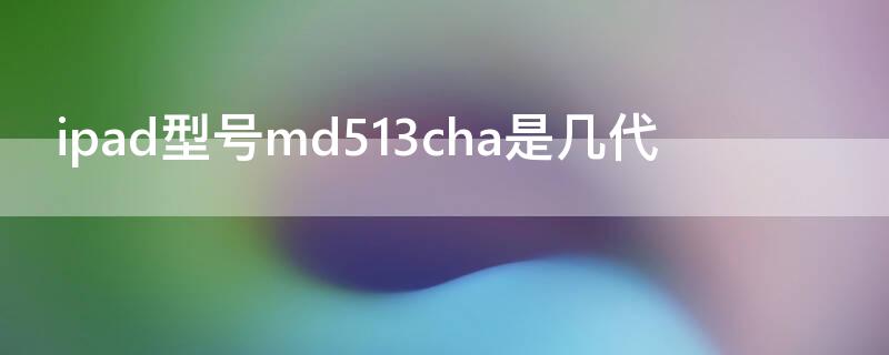 ipad型号md513cha是几代 ipad型号md513ch/a是几代