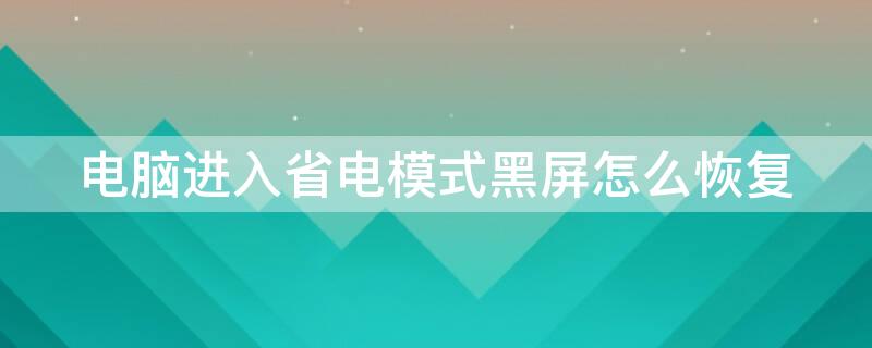 电脑进入省电模式黑屏怎么恢复 台式电脑进入省电模式黑屏怎么恢复