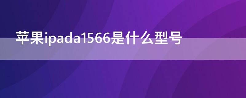 iPhoneipada1566是什么型号 iphone型号号码a1661