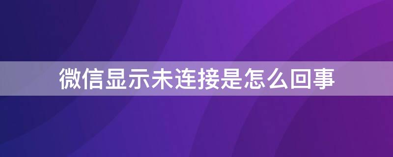 微信显示未连接是怎么回事（微信显示未连接是怎么回事有wifi）