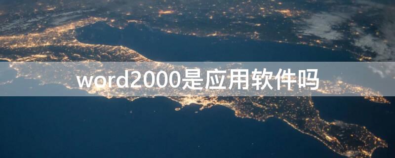 word2000是应用软件吗（office2000属于什么软件）