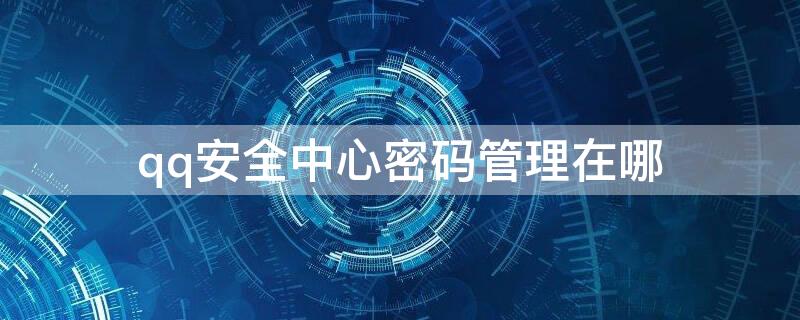 qq安全中心密码管理在哪 qq安全中心如何查看密码