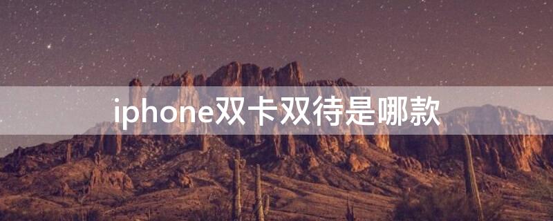 iPhone双卡双待是哪款 iphone双卡双待是哪款机型