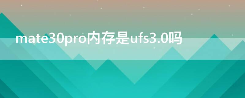 mate30pro内存是ufs3.0吗 华为mate30pro内存是ufs3.0吗