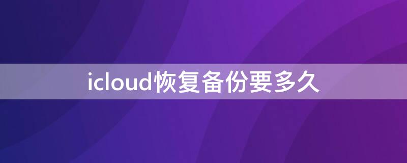 icloud恢复备份要多久 iphone恢复icloud的备份要多久