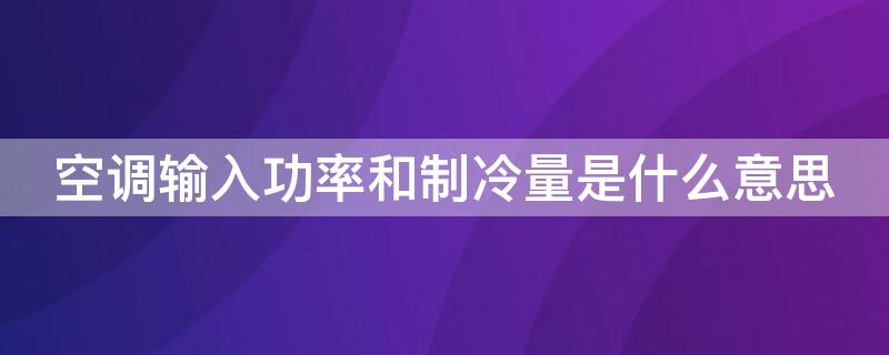 空调输入功率和制冷量是什么意思（空调输入功率,制冷量）