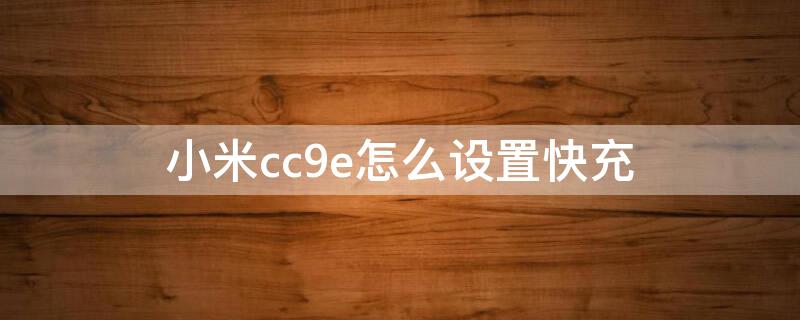 小米cc9e怎么设置快充 小米cc9e怎么快速充电