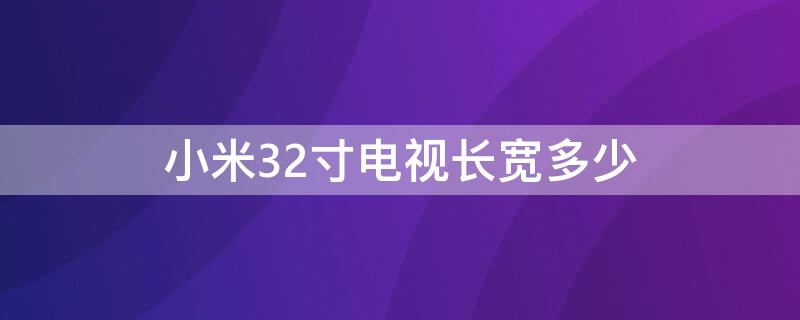 小米32寸电视长宽多少（小米32寸电视长宽多少厘米）