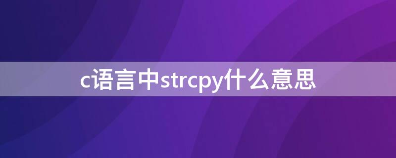 c语言中strcpy什么意思 C语言中strcpy是什么意思