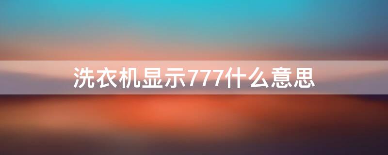 洗衣机显示777什么意思（洗衣机屏幕显示777）