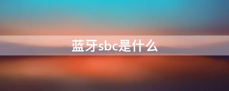 蓝牙sbc是什么（蓝牙sbc是什么格式）