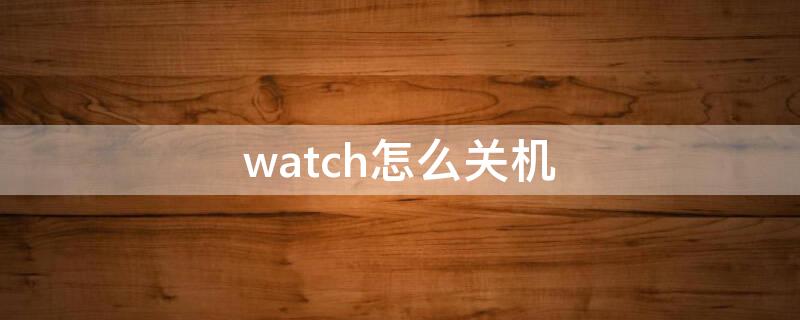 watch怎么关机 apple watch怎么关机