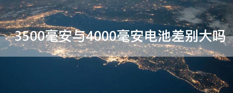 3500毫安与4000毫安电池差别大吗（5000毫安与4000毫安电池差别大吗）