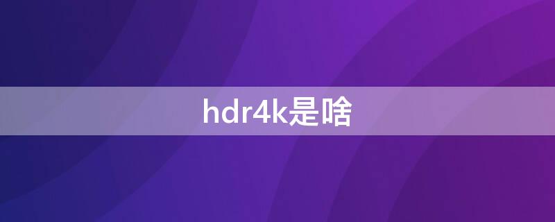 hdr4k是啥（什么是4k hdr）