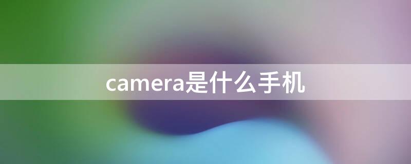 camera是什么手机（ouadcamera是什么手机）