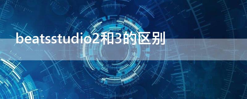 beatsstudio2和3的区别 beatsstudio3和2有什么区别