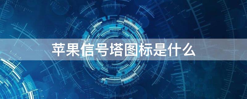 iPhone信号塔图标是什么 苹果手机信号塔图标什么意思