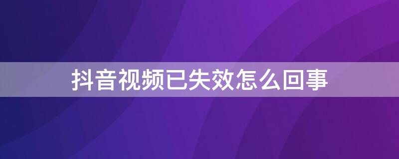 抖音视频已失效怎么回事（抖音失效视频怎么看）