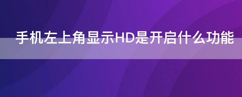 手机左上角显示HD是开启什么功能 手机左上角显示hd是开启什么功能,怎么取消