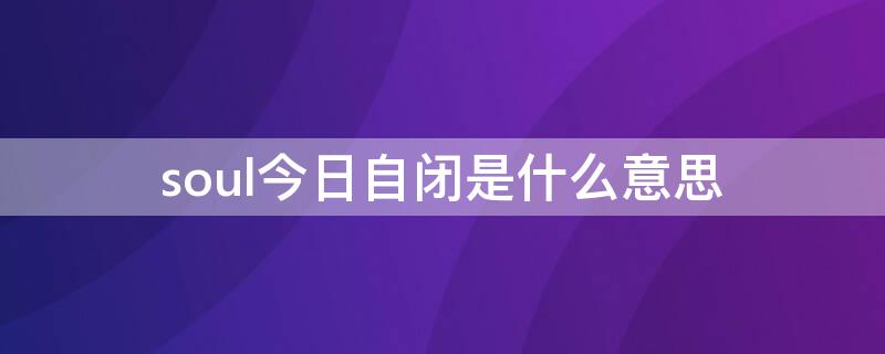 soul今日自闭是什么意思 soul开了今日自闭会怎么样