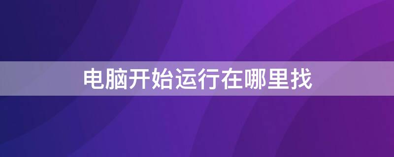 电脑开始运行在哪里找 电脑开始运行在哪里找win7