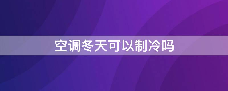 空调冬天可以制冷吗 冬天空调能制冷吗?