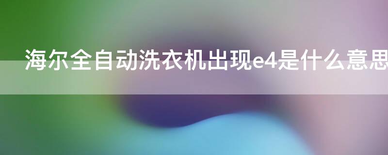 海尔全自动洗衣机出现e4是什么意思 海尔全自动洗衣机出现E4是什么情况