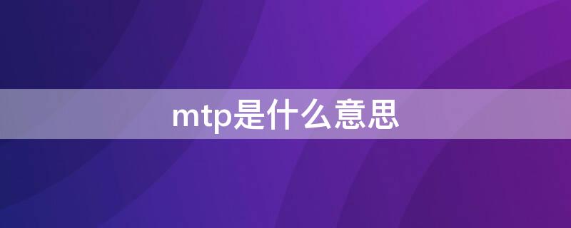 mtp是什么意思（华为手机mtp是什么意思）