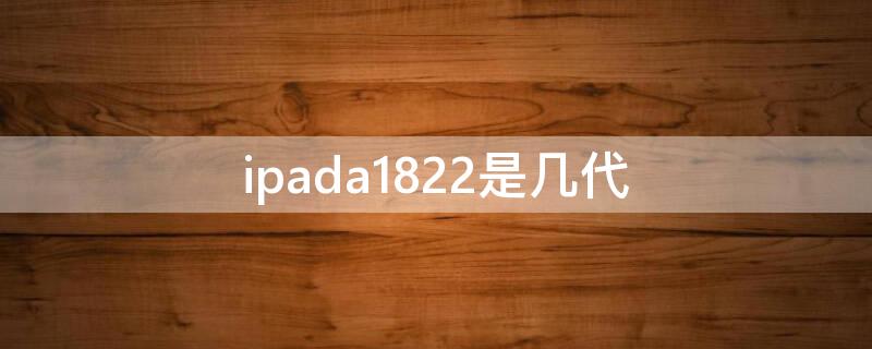 ipada1822是几代 苹果平板ipada1822几代