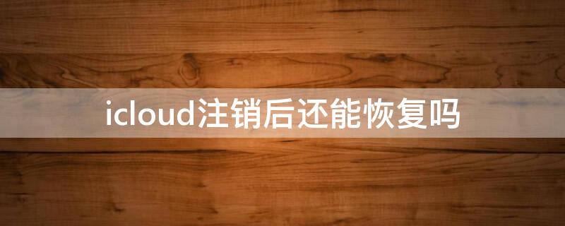 icloud注销后还能恢复吗 从icloud恢复如何终止