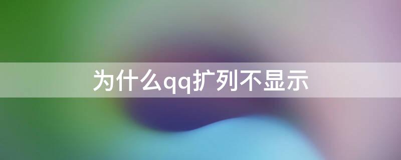 为什么qq扩列不显示 为什么QQ显示不出扩列