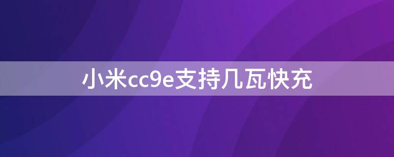 小米cc9e支持几瓦快充 小米cc9e支持65w快充吗