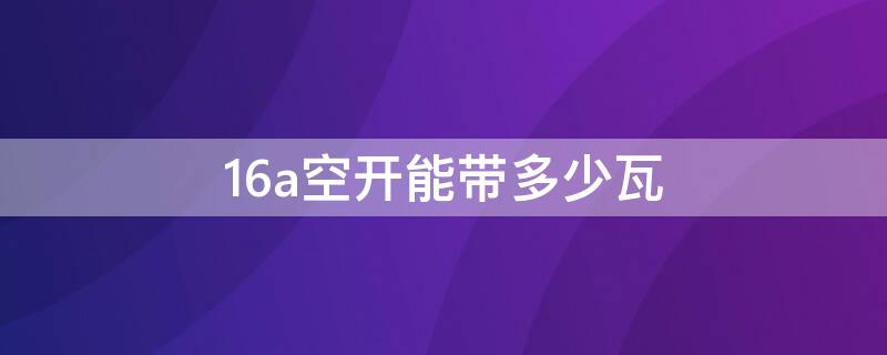 16a空开能带多少瓦（单匹16a空开能带多少瓦）