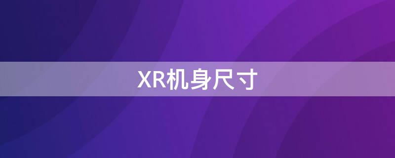 XR机身尺寸 Xr机身尺寸